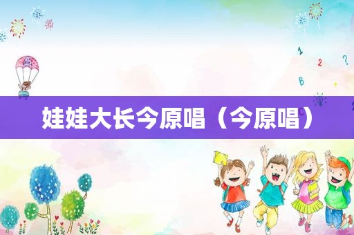 娃娃大长今原唱（今原唱）