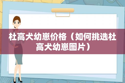 杜高犬幼崽价格（如何挑选杜高犬幼崽图片）