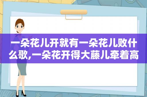 一朵花儿开就有一朵花儿败什么歌,一朵花开得大藤儿牵着高高挂