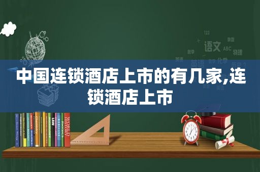 中国连锁酒店上市的有几家,连锁酒店上市