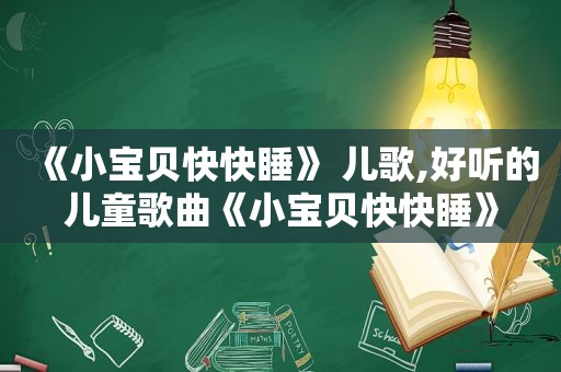 《小宝贝快快睡》 儿歌,好听的儿童歌曲《小宝贝快快睡》