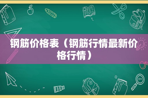 钢筋价格表（钢筋行情最新价格行情）  第1张