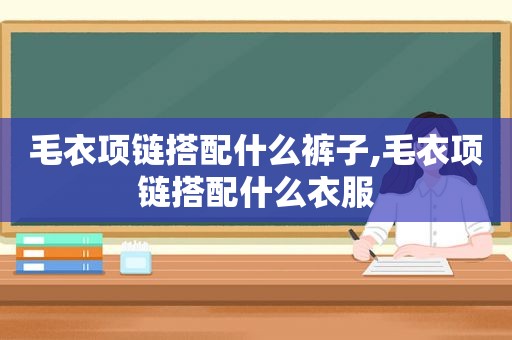 毛衣项链搭配什么裤子,毛衣项链搭配什么衣服