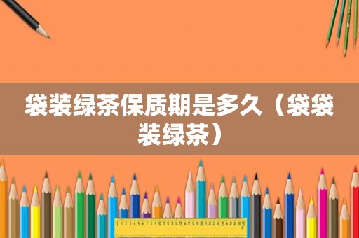 袋装绿茶保质期是多久（袋袋装绿茶）