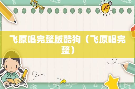 飞原唱完整版酷狗（飞原唱完整）