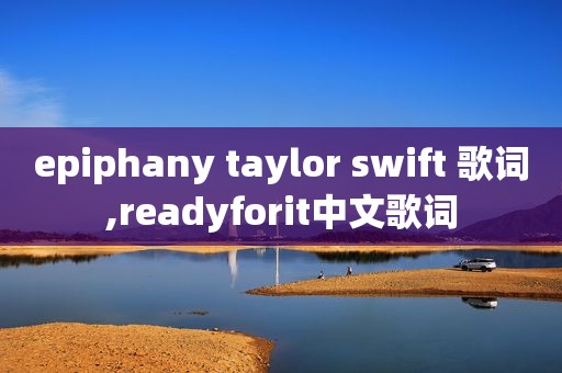 epiphany taylor swift 歌词,readyforit中文歌词