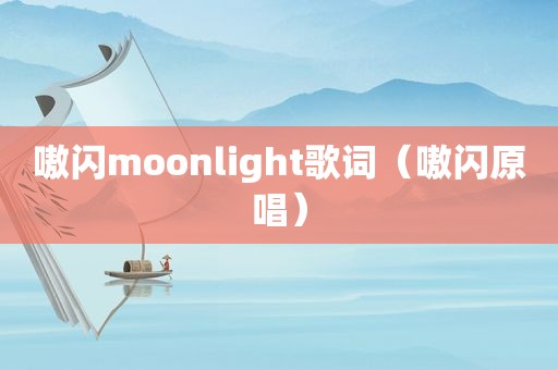 嗷闪moonlight歌词（嗷闪原唱）