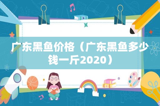 广东黑鱼价格（广东黑鱼多少钱一斤2020）