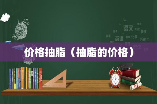 价格抽脂（抽脂的价格）