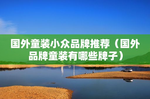 国外童装小众品牌推荐（国外品牌童装有哪些牌子）