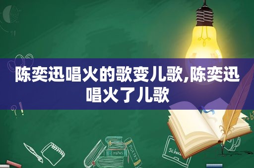 陈奕迅唱火的歌变儿歌,陈奕迅唱火了儿歌