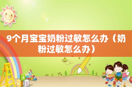9个月宝宝奶粉过敏怎么办（奶粉过敏怎么办）