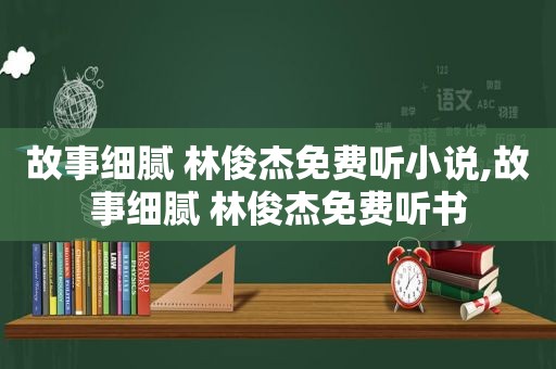故事细腻 林俊杰免费听小说,故事细腻 林俊杰免费听书