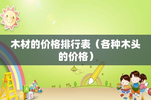 木材的价格排行表（各种木头的价格）