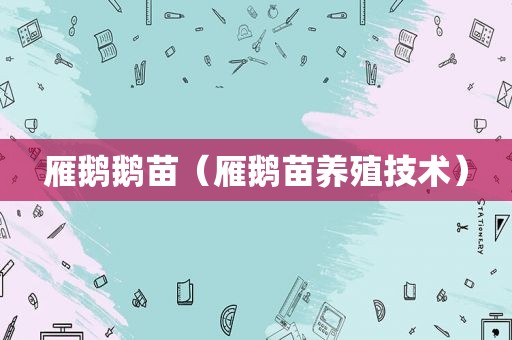 雁鹅鹅苗（雁鹅苗养殖技术）