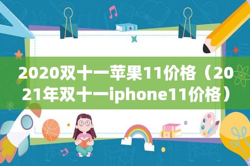 2020双十一苹果11价格（2021年双十一iphone11价格）