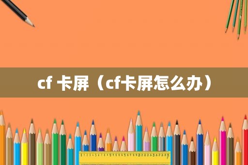 cf 卡屏（cf卡屏怎么办）