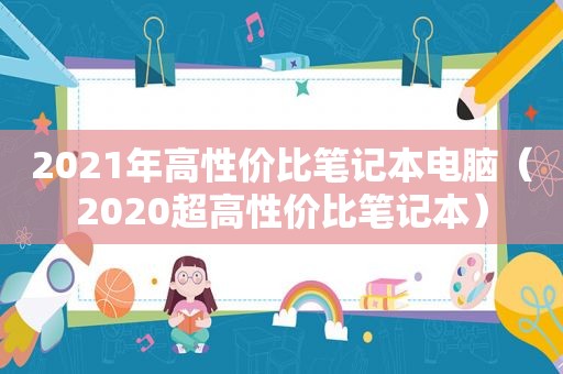 2021年高性价比笔记本电脑（2020超高性价比笔记本）
