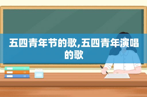 五四青年节的歌,五四青年演唱的歌
