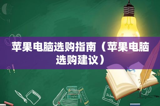 苹果电脑选购指南（苹果电脑选购建议）