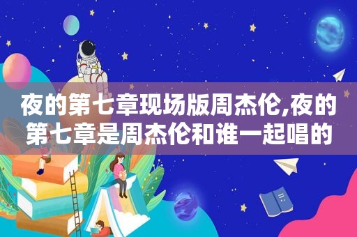 夜的第七章现场版周杰伦,夜的第七章是周杰伦和谁一起唱的