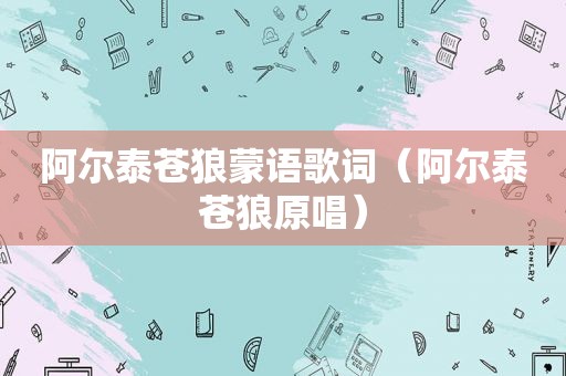 阿尔泰苍狼蒙语歌词（阿尔泰苍狼原唱）