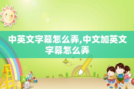中英文字幕怎么弄,中文加英文字幕怎么弄