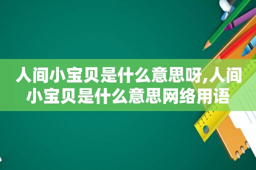 人间小宝贝是什么意思呀,人间小宝贝是什么意思网络用语