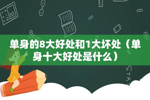 单身的8大好处和1大坏处（单身十大好处是什么）