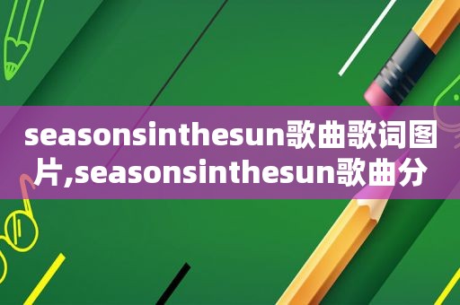 seasonsinthesun歌曲歌词图片,seasonsinthesun歌曲分析