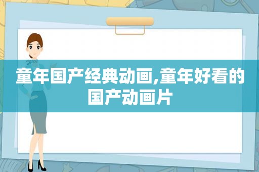 童年国产经典动画,童年好看的国产动画片
