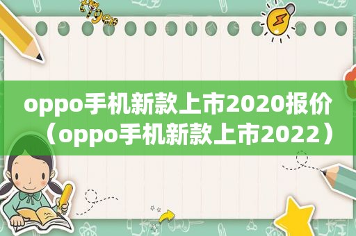oppo手机新款上市2020报价（oppo手机新款上市2022）