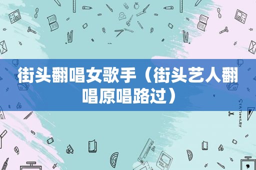 街头翻唱女歌手（街头艺人翻唱原唱路过）