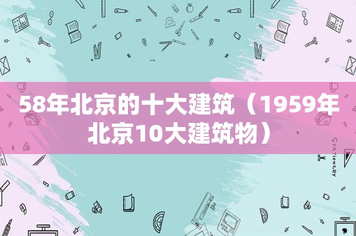 58年北京的十大建筑（1959年北京10大建筑物）