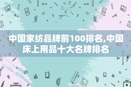 中国家纺品牌前100排名,中国床上用品十大名牌排名