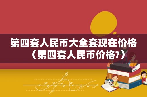 第四套人民币大全套现在价格（第四套人民币价格?）
