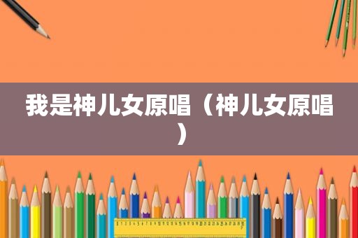 我是神儿女原唱（神儿女原唱）