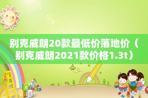 别克威朗20款最低价落地价（别克威朗2021款价格1.3t）