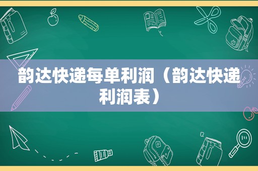 韵达快递每单利润（韵达快递利润表）