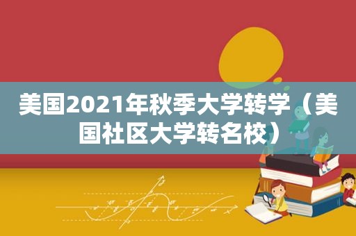 美国2021年秋季大学转学（美国社区大学转名校）