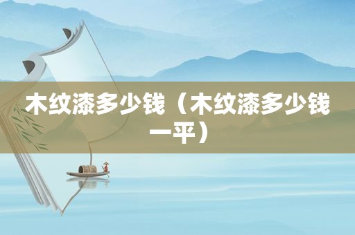 木纹漆多少钱（木纹漆多少钱一平）
