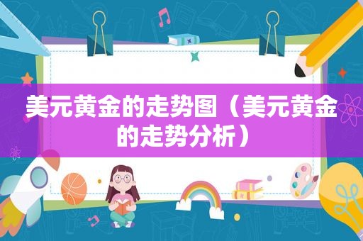 美元黄金的走势图（美元黄金的走势分析）