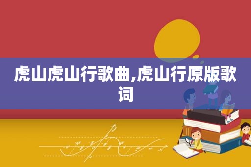 虎山虎山行歌曲,虎山行原版歌词