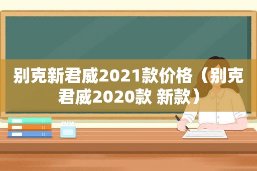 别克新君威2021款价格（别克君威2020款 新款）