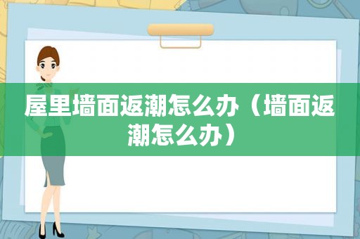 屋里墙面返潮怎么办（墙面返潮怎么办）