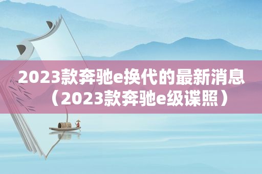 2023款奔驰e换代的最新消息（2023款奔驰e级谍照）