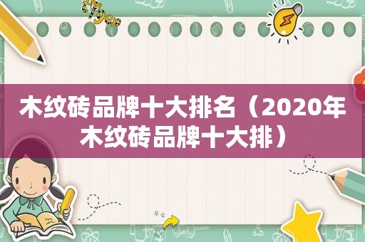 木纹砖品牌十大排名（2020年木纹砖品牌十大排）