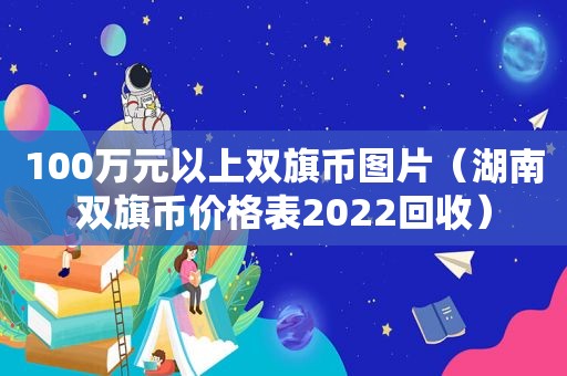 100万元以上双旗币图片（湖南双旗币价格表2022回收）