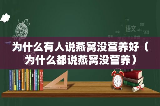 为什么有人说燕窝没营养好（为什么都说燕窝没营养）