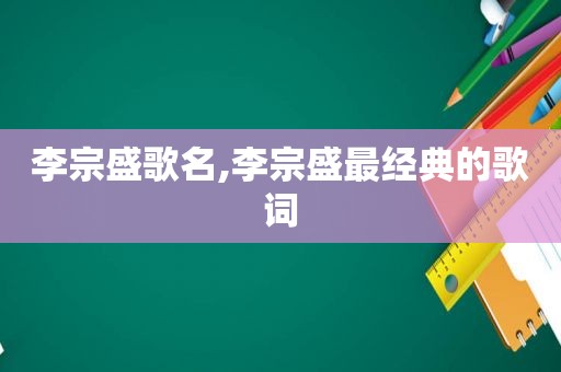 李宗盛歌名,李宗盛最经典的歌词